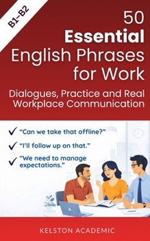 50 Essential English Phrases for Work: Dialogues, Practice and Real Workplace Communication (B1–B2) (English for Work and Business)