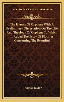 The Hymns Of Orpheus With A Preliminary Dissertation On The Life And Theology Of Orpheus To Which Is Added The Essay Of Plotinus Concerning The Beautiful