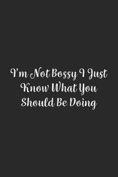 I'm Not Bossy I Just Know What You Should Be Doing.: Lined Notebook / Journal Gift, 100 Pages, 6x9, Soft Cover, Matte Finish