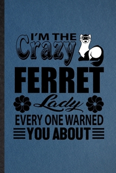 I'm the Crazy Ferret Lady Every One Warned You About: Lined Notebook For Ferret Owner Vet. Ruled Journal For Exotic Animal Lover. Unique Student Teacher Blank Composition Great For School Writing