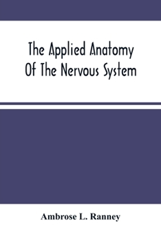 Paperback The Applied Anatomy Of The Nervous System, Being A Study Of This Portion Of The Human Body From A Standpoint Of Its General Interest And Practical Uti Book