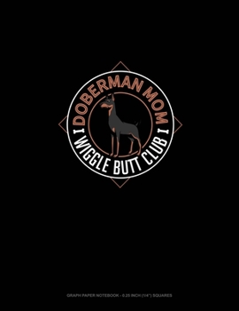 Doberman Mom Wiggle Butt Club: Graph Paper Notebook - 0.25 Inch (1/4") Squares