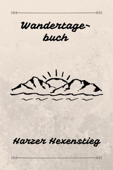 Wandertagebuch Harzer Hexensteig: Das beste Notizbuch für deine Wandertour auf dem Harzer Hexensteig| Etappen, Zeiten, Unterkünfte und vieles mehr ... A5 (6x9") | 100 Seiten (German Edition)
