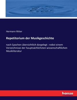 Repetitorium Der Musikgeschichte: Nach Epochen Ubersichtlich Dargelegt: Nebst Einem Verzeichnisse Der Hauptsachlichsten Wissenschaftlichen Musiklitera