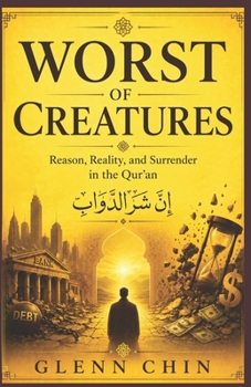 WORST OF CREATURES: Reason, Reality, and Surrender in the Qur’an