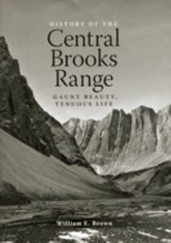 Paperback The History of the Central Brooks Range: Gaunt Beauty, Tenuous Life Book