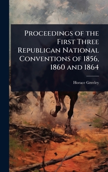 Hardcover Proceedings of the First Three Republican National Conventions of 1856, 1860 and 1864 Book
