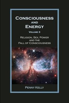 Paperback Consciousness and Energy, Vol. 3: Religion, Sex, Power, and the Fall of Consciousness Book