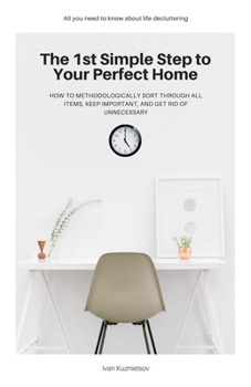 Paperback The 1st Simple Step to Your Perfect Home: How to Methodologically Sort Through All Items, Keep Important, and Get Rid of Unnecessary Book