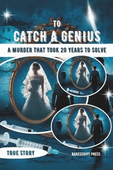 TO CATCH A GENIUS: A Murder That Took 20 Years to Solve: The Shocking Story of a Woman Poisoned by Her Husband for Money