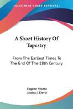 A Short History of Tapestry: From the Earliest Times to the End of the 18Th Century