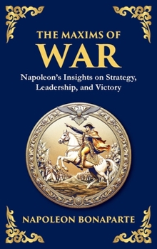 Hardcover The Maxims of War: Napoleon's Insights on Strategy, Leadership, and Victory (Deluxe Hardbound Edition) Book