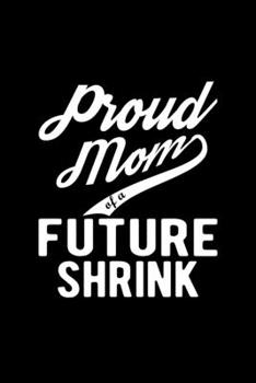 Paperback Proud Mom of a Future Shrink: Lined Journal, 120 Pages, 6x9 Sizes, Funny Shrink Mom Notebook Gift For Proud Future Shrink Mom Book