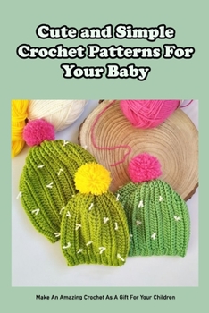 Cute and Simple Crochet Patterns For Your Baby: Make An Amazing Crochet As A Gift For Your Children