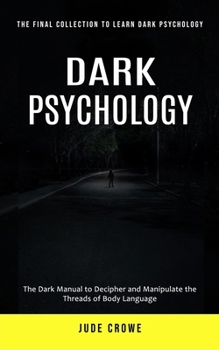 Paperback Dark Psychology: The Final Collection to Learn Dark Psychology (The Dark Manual to Decipher and Manipulate the Threads of Body Language Book