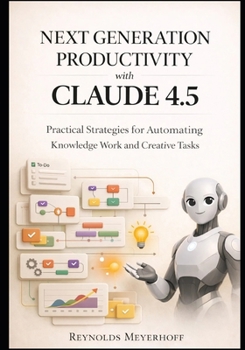 Paperback Next-Generation Productivity with Claude 4.5: Practical Strategies for Automating Knowledge Work and Creative Tasks Book