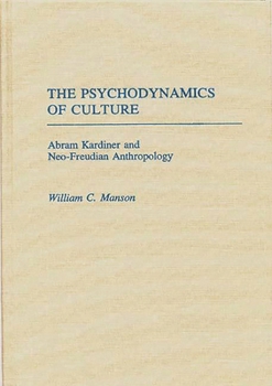 Hardcover The Psychodynamics of Culture: Abram Kardiner and Neo-Freudian Anthropology Book