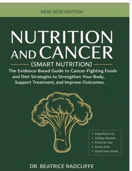 NUTRITION and CANCER (Smart Nutrition): The Evidence-Based Guide to Cancer-Fighting Foods and Diet Strategies to Strengthen Your Body, Support Treatment, and Improve Outcomes.