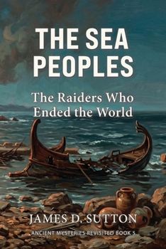 The Sea Peoples: The Raiders Who Ended the World (Ancient Mysteries Revisited)