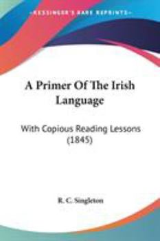 Paperback A Primer Of The Irish Language: With Copious Reading Lessons (1845) Book
