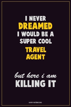 Paperback I Never Dreamed I would Be A Super Cool Travel Agent But Here I Am Killing It: Career Motivational Quotes 6x9 120 Pages Blank Lined Notebook Journal Book