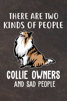 There Are Two Kinds Of People Collie Owners And Sad People Notebook Journal: 110 Blank Lined Papers - 6x9 Personalized Customized Collie Notebook Journal Gift For Collie Puppy Owners and Lovers