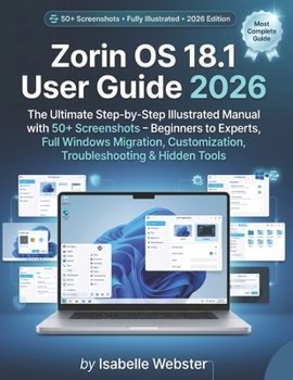 Paperback Zorin OS 18.1 User Guide 2026: The Ultimate Step-by-Step Illustrated Manual with 50+ Screenshots - Beginners to Experts, Full Windows Migration, Custo Book