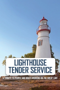 Lighthouse Tender Service: A Tribute To People And Boats Working On The Great Lake: The Great Lakes