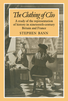 Paperback The Clothing of Clio: A Study of the Representation of History in Ninetennth-Century Britain and France Book