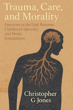 Trauma, Care, and Morality: Emotions as the Link Between Childhood Adversity and Moral Foundations
