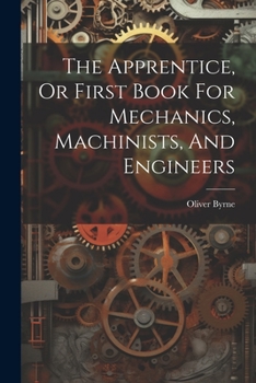 Paperback The Apprentice, Or First Book For Mechanics, Machinists, And Engineers Book