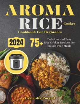 Paperback Aroma Rice Cooker Cookbook For Beginners: 75+ Delicious and Easy Rice Cooker Recipes For Hassle-Free Meals Book