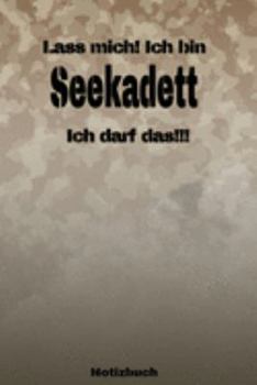 Lass mich! Ich bin Seekadett Ich darf das!!! -  Notizbuch: Perfekt für Soldaten mit dem Dienstgrad: Seekadett. 120 freie Seiten für deine Notizen. ... oder Abgängergeschenk. (German Edition)