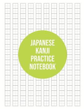 Japanese Kanji Practice Notebook: Kanji Paper to Practice Writing Japanese Letters Kanji, Genkouyoushi or Genkoyoshi, Hiragana, Katakana