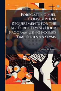Paperback Forecasting Fuel Consumption Requirements for the Air Force Flying Hour Program Using Pooled Time Series Analysis Book