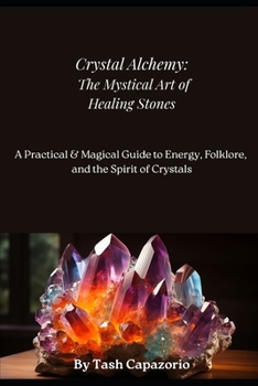 Crystal Alchemy: The Mystical Art Of Healing Stones: A Practical & Magical Guide To Energy, Folklore & The Spirit Of Crystals (The Mystic Spirit)