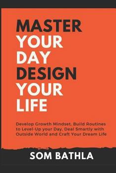 Paperback Master Your Day - Design Your Life: Develop Growth Mindset, Build Routines to Level-Up your Day, Deal Smartly with Outside World and Craft Your Dream Book