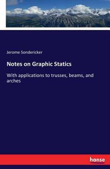 Notes on Graphic Statics: With Applications to Trusses, Beams, and Arches (Classic Reprint)