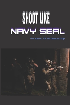 Paperback Shoot Like Navy Seal- The Basics Of Marksmanship: Navy Seal Book