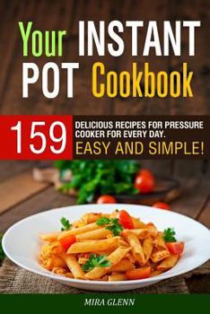 Paperback Your Instant Pot Cookbook: Your Instant Pot Cookbook: 159 Delicious Recipes for Pressure Cooker for Every Day. Easy and Simple! Book