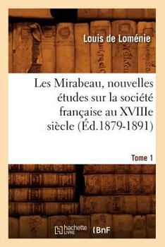 Paperback Les Mirabeau, Nouvelles Études Sur La Société Française Au Xviiie Siècle. Tome 1 (Éd.1879-1891) [French] Book