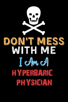 Don't Mess With Me I Am A HYPERBARIC PHYSICIAN  - Funny HYPERBARIC PHYSICIAN Notebook And Journal Gift Ideas: Lined Notebook / Journal Gift, 120 Pages, 6x9, Soft Cover, Matte Finish