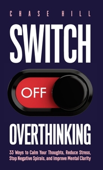 Hardcover Switch Off Overthinking: 33 Ways to Calm Your Thoughts, Reduce Stress, Stop Negative Spirals, and Improve Mental Clarity Book