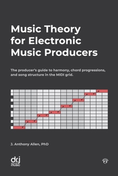 Music Theory for Electronic Music Producers: The producers guide to harmony, chord progressions, and song structure in the MIDI grid.