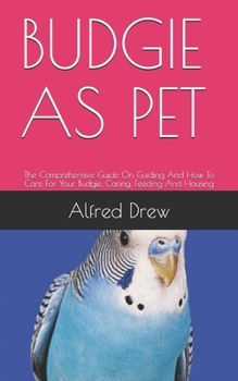 Paperback Budgie as Pet: The Comprehensive Guide On Guiding And How To Care For Your Budgie, Caring, Feeding And Housing Book