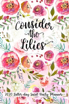 Paperback Consider the Lilies 2020 Latter-day Saint Daily Planner: Scripture Study Thoughts, To-Dos, People to Serve, Meal Planner Book