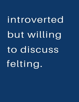 Introverted But Willing To Discuss  Felting: Blank Notebook 8.5x11 100 pages Scrapbook Sketch NoteBook