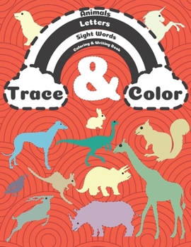 Trace and Color Animals - Letters - Sight Words Coloring & Writing Book: Tracing & Coloring Pen Control Activity Book for Preschool - Kindergarten Through Elementary Kids Grades 1 2 3 4