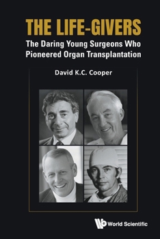 The Life-Givers: The Daring Young Surgeons Who Pioneered Organ Transplantation