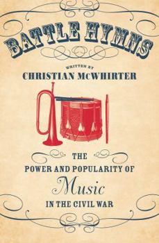 Hardcover Battle Hymns: The Power and Popularity of Music in the Civil War Book